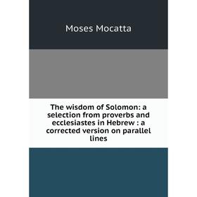 

Книга The wisdom of Solomon: a selection from proverbs and ecclesiastes in Hebrew: a corrected version on parallel lines