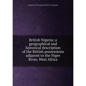 

Книга British Nigeria; a geographical and historical description of the British possessions adjacent to the Niger River, West Africa