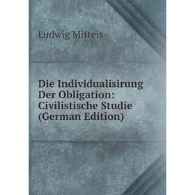

Книга Die Individualisirung Der Obligation: Civilistische Studie (German Edition)
