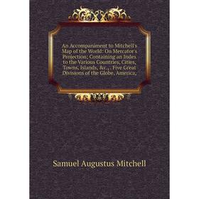 

Книга An Accompaniment to Mitchell's Map of the World: On Mercator's Projection; Containing an Index to the Various Countries, Cities, Towns, Islands,