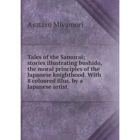 

Книга Tales of the Samurai; stories illustrating bushido, the moral principles of the Japanese knighthood. With 8 coloured illus. by a Japanese artist
