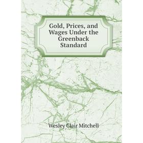 

Книга Gold, Prices, and Wages Under the Greenback Standard