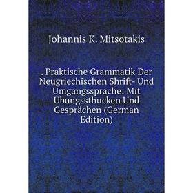

Книга . Praktische Grammatik Der Neugriechischen Shrift- Und Umgangssprache: Mit Übungssthucken Und Gesprächen (German Edition)