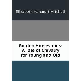 

Книга Golden Horseshoes: A Tale of Chivalry for Young and Old