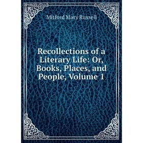 

Книга Recollections of a Literary Life: Or, Books, Places, and People, Volume 1