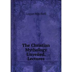 

Книга The Christian Mythology Unveiled, Lectures