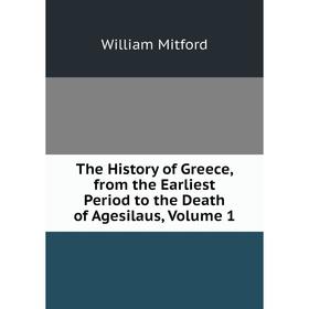 

Книга The History of Greece, from the Earliest Period to the Death of Agesilaus, Volume 1
