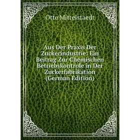 

Книга Aus Der Praxis Der Zuckerindustrie: Ein Beitrag Zur Chemischen Betriebskontrole in Der Zuckerfabrikation (German Edition)