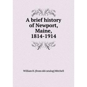 

Книга A brief history of Newport, Maine, 1814-1914