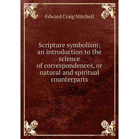 

Книга Scripture symbolism: an introduction to the science of correspondences, or natural and spiritual counterparts