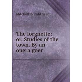 

Книга The lorgnette: or, Studies of the town. By an opera goer