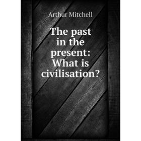 

Книга The past in the present: What is civilisation