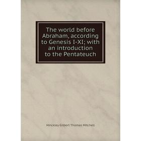 

Книга The world before Abraham, according to Genesis I-XI; with an introduction to the Pentateuch