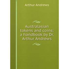 

Книга Australasian tokens and coins; a handbook by Dr. Arthur Andrews