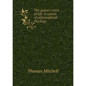 

Книга The gospel crown of life: a system of philosophical theology