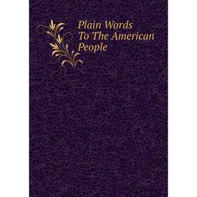 

Книга Plain Words To The American People