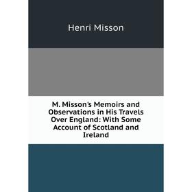 

Книга M Misson's Memoirs and Observations in His Travels Over England: With Some Account of Scotland and Ireland