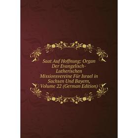 

Книга Saat Auf Hoffnung: Organ Der Evangelisch-Lutherischen Missionsvereine Für Israel in Sachsen Und Bayern, Volume 22 (German Edition)