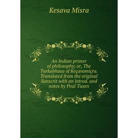 

Книга An Indian primer of philosophy; or, The Tarkabhasa of Keçavamiçra. Translated from the original Sanscrit with an introd. and notes by Poul Tuxen