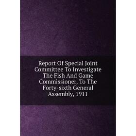 

Книга Report Of Special Joint Committee To Investigate The Fish And Game Commissioner, To The Forty-sixth General Assembly, 1911
