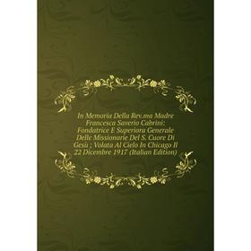 

Книга In Memoria Della Rev.ma Madre Francesca Saverio Cabrini: Fondatrice E Superiora Generale Delle Missionarie Del S. Cuore Di Gesù; Volata Al Cielo