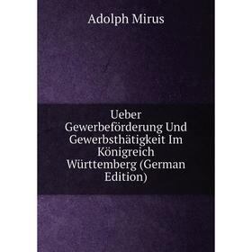 

Книга Ueber Gewerbeförderung Und Gewerbsthätigkeit Im Königreich Württemberg (German Edition)