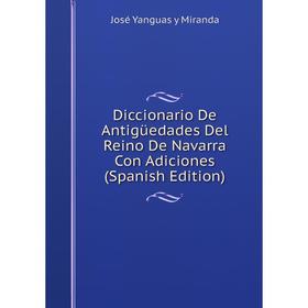 

Книга Diccionario De Antigüedades Del Reino De Navarra Con Adiciones (Spanish Edition)
