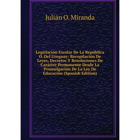 

Книга Legislación Escolar De La República O Del Uruguay: Recopilación De Leyes, Decretos Y Resoluciones De Carácter Permanente Desde La Promulgación D