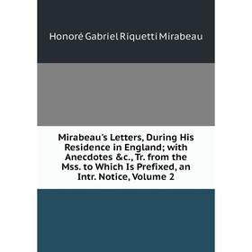 

Книга Mirabeau's Letters, During His Residence in England; with Anecdotes c, Tr from the Mss to Which Is Prefixed, an Intr Notice, Volume 2