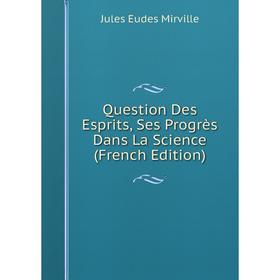 

Книга Question Des Esprits, Ses Progrès Dans La Science (French Edition)
