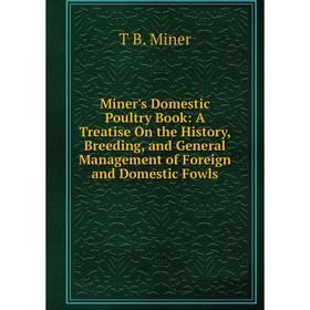 

Книга Miner's Domestic Poultry Book: A Treatise On the History, Breeding, and General Management of Foreign and Domestic Fowls