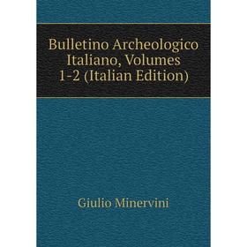 

Книга Bulletino Archeologico Italiano, Volumes 1-2 (Italian Edition)