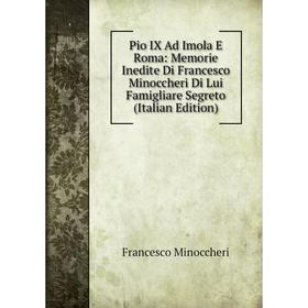 

Книга Pio IX Ad Imola E Roma: Memorie Inedite Di Francesco Minoccheri Di Lui Famigliare Segreto (Italian Edition)