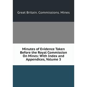 

Книга Minutes of Evidence Taken Before the Royal Commission On Mines: With Index and Appendices, Volume 3