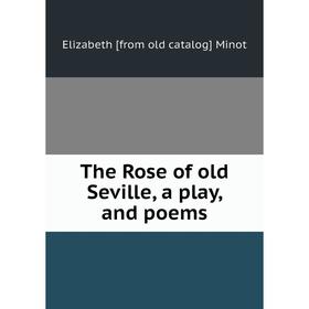 

Книга The Rose of old Seville, a play, and poems