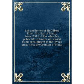 

Книга Life and letters of Sir Gilbert Elliot, first Earl of Minto, from 1751 to 1806, when his public life in Europe was closed by his appointment