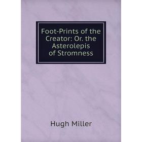 

Книга Foot-Prints of the Creator: Or. the Asterolepis of Stromness