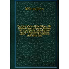 

Книга The Prose Works of John Milton.: The Likeliest Means to Remove Hirelings Out of the Church. Animadversions Upon the Remonstrants' Defence Agains