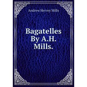 

Книга Bagatelles By A.H. Mills