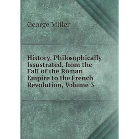 

Книга History, Philosophically Issustrated, from the Fall of the Roman Empire to the French Revolution, Volume 3