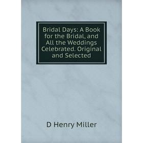 

Книга Bridal Days: A Book for the Bridal, and All the Weddings Celebrated. Original and Selected