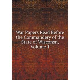 

Книга War Papers Read Before the Commandery of the State of Wisconsn, Volume 1