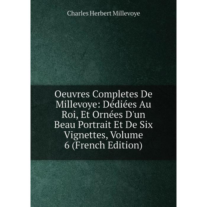 фото Книга oeuvres completes de millevoye: dédiées au roi, et ornées d'un beau portrait et de six vignettes, volume 6 nobel press