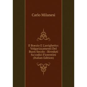 

Книга Il Boezio E L'arrighetto: Volgarizzamenti Del Buon Secolo: Riveduti Su'codici Fiorentini (Italian Edition)