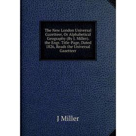 

Книга The New London Universal Gazetteer, Or Alphabetical Geography (By J. Miller). the Engr. Title-Page, Dated 1826, Reads the Universal Gazetteer