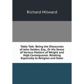 

Книга Table Talk: Being the Discourses of John Selden, Esq., Or His Sense of Various Matters of Weight and