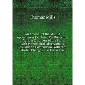 

Книга An Account of the Morbid Appearances Exhibited On Dissection in Various Disorders of the Brain: With Pathological Observations, to Which a Compa