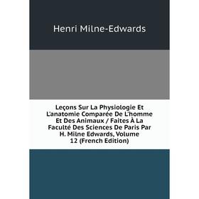 

Книга Leçons Sur La Physiologie Et L'anatomie Comparée De L'homme Et Des Animaux / faites à la Faculté Des Sciences De Paris Par H Milne Edwards, Volu