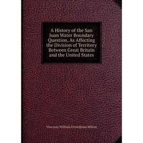 

Книга A History of the San Juan Water Boundary Question, As Affecting the Division of Territory Between Great Britain and the United States