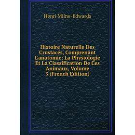 

Книга Histoire Naturelle Des Crustacés, Comprenant L'anatomie: La Physiologie Et La Classification De Ces Animaux, Volume 3 (French Edition)